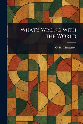 What's Wrong With the World - Chesterton, G K