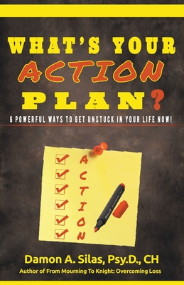 What's Your Action Plan? 6 Powerful Ways To Get Unstuck In Your Life Now! - Silas, Damon, Dr.