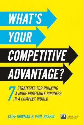 What's Your Competitive Advantage?: 7 strategies to discover your next source of value - Bowman, Cliff, and Raspin, Paul