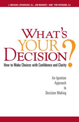 What's Your Decision?: How to Make Choices with Confidence and Clarity: An Ignatian Approach to Decision Making - Sparough, J Michael, Father, Sj, and Manney, Jim, and Hipskind, Tim, Father, Sj