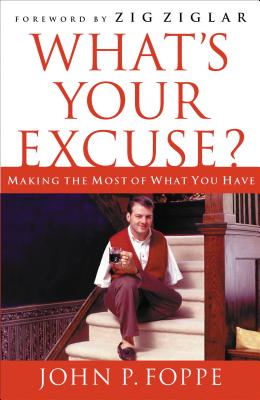 What's Your Excuse?: Making the Most of What You Have - Foppe, John P