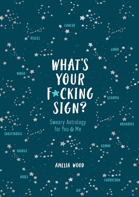 What's Your F*cking Sign?: Sweary Astrology for You and Me - Wood, Amelia