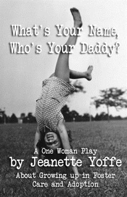 What's Your Name, Who's Your Daddy?: A One Woman Show About Growing up in Foster Care and Adoption - Yoffe, Jeanette