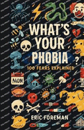 What's Your Phobia?: 100 Real Phobias Explained - The Fears You Never Knew Had a Name