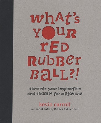 What's Your Red Rubber Ball?!: Discover Your Inspiration and Chase It for a Lifetime - Carroll, Kevin