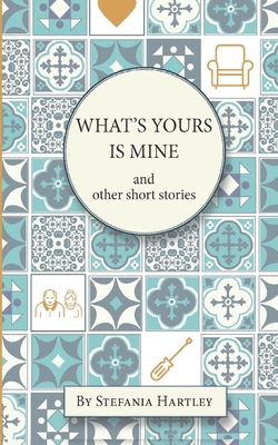 What's Yours is Mine: humorous and emotional short stories - Hartley, Stefania