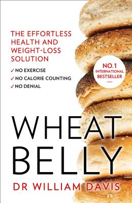 Wheat Belly: The Effortless Health and Weight-Loss Solution - No Exercise, No Calorie Counting, No Denial - Davis, MD, William
