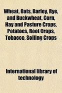 Wheat, Oats, Barley, Rye, and Buckwheat, Corn, Hay and Pasture Crops, Potatoes, Root Crops, Tobacco, Soiling Crops - Technology, International Library of