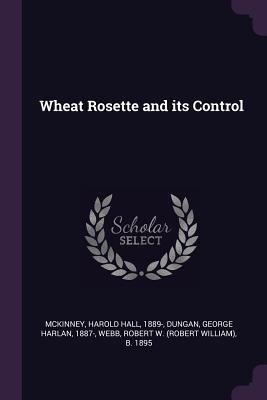 Wheat Rosette and its Control - McKinney, Harold Hall, and Dungan, George Harlan, and Webb, Robert W B 1895