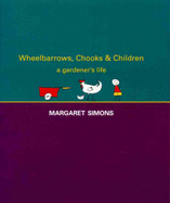 Wheelbarrows, Chooks & Children : a Gardener's Life - Simons, Margaret A.