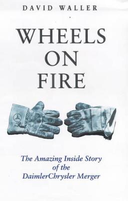 Wheels on Fire: The Amazing Inside Story of the Daimler Chrysler Merger - Waller, David