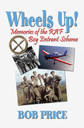 Wheels Up!: A Former RAF Boy Entrant's Recollections of Life in the Boy's Service in the Early 1960s - Price, Bob