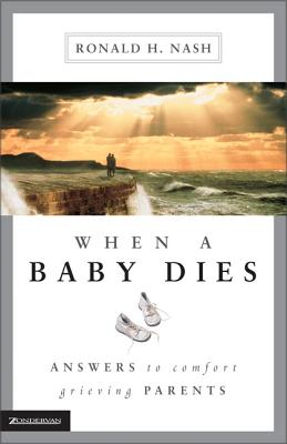 When a Baby Dies: Answers to Comfort Grieving Parents - Nash, Ronald H, Dr.