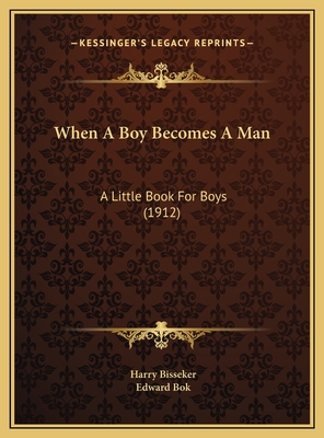 When a Boy Becomes a Man: A Little Book for Boys (1912) - Bisseker, Harry, and Bok, Edward (Foreword by)