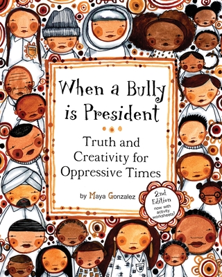 When a Bully is President: Truth and Creativity for Oppressive Times - Gonzalez, Maya Christina