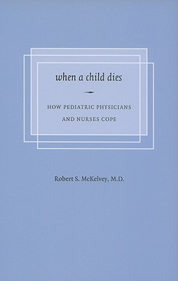 When a Child Dies: How Pediatric Physicians and Nurses Cope - McKelvey, Robert S