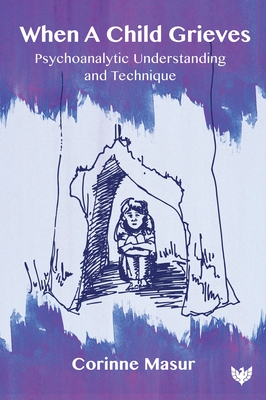 When A Child Grieves: Psychoanalytic Understanding and Technique - Masur, Corinne