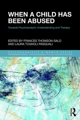 When a Child Has Been Abused: Towards Psychoanalytic Understanding and Therapy - Thomson-Salo, Frances, and Tognoli Pasquali, Laura