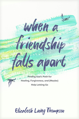 When a Friendship Falls Apart: Finding God's Path for Healing, Forgiveness, and (Maybe) Help Letting Go - Thompson, Elizabeth Laing