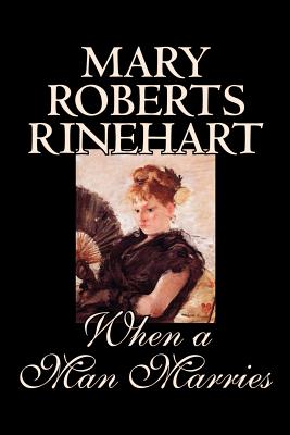 When a Man Marries by Mary Roberts Rinehart, Fiction - Rinehart, Mary Roberts