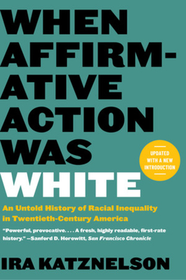 When Affirmative Action Was White: An Untold History of Racial Inequality in Twentieth-Century America - Katznelson, Ira