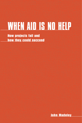 When Aid Is No Help: How Projects Fail, and How They Could Succeed - Madeley, John