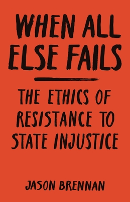 When All Else Fails: The Ethics of Resistance to State Injustice - Brennan, Jason
