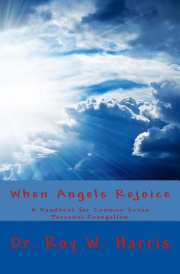 When Angels Rejoice: Common Sense Personal Evangelism - Harris, Roy W