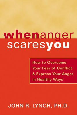 When Anger Scares You: How to Overcome Your Fear of Conflict & Express Your Anger in Healthy Ways - Lynch, John R, PhD