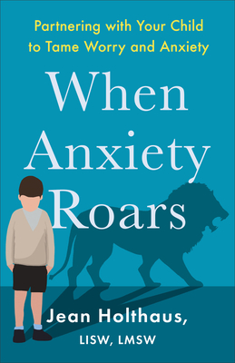 When Anxiety Roars: Partnering with Your Child to Tame Worry and Anxiety - Holthaus Jean Lisw Lmsw