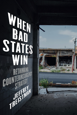 When Bad States Win: Rethinking Counterinsurgency Strategy - Treistman, Jeffrey