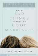 When Bad Things Happen to Good Marriages: How to Stay Together When Life Pulls You Apart - Parrott, Les, Dr.