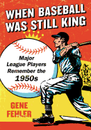 When Baseball Was Still King: Major League Players Remember the 1950s