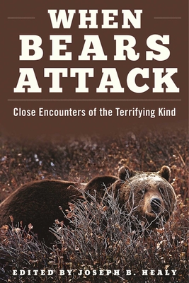 When Bears Attack: Close Encounters of the Terrifying Kind - Healy, Joseph B (Editor)