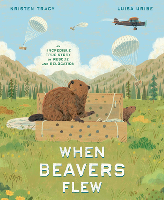 When Beavers Flew: An Incredible True Story of Rescue and Relocation - Tracy, Kristen