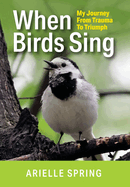 When Birds Sing: My Journey from Trauma to Triumph