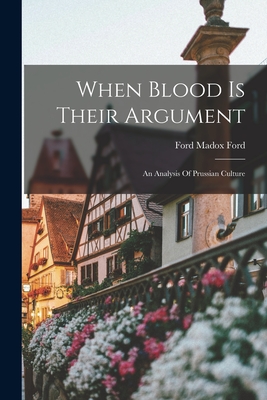 When Blood Is Their Argument: An Analysis Of Prussian Culture - Ford, Ford Madox