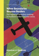 When Boundaries Become Borders: The Impact of Boundary-making in Southern Sudan's Frontier Zones - Johnson, Douglas H.