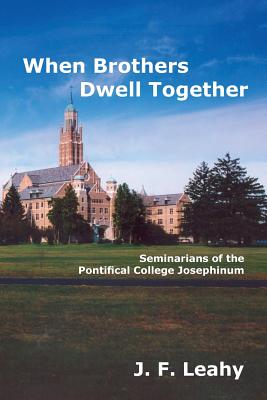 When Brothers Dwell Together: Seminarians of the Pontifical College Josephinum - Leahy, J F