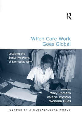 When Care Work Goes Global: Locating the Social Relations of Domestic Work - Romero, Mary (Editor), and Preston, Valerie (Editor), and Giles, Wenona (Editor)