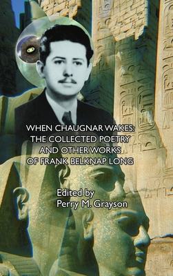 When Chaugnar Wakes: The Collected Poetry and Other Works of Frank Belknap Long - Long, Frank Belknap, and Grayson, Perry M (Editor)