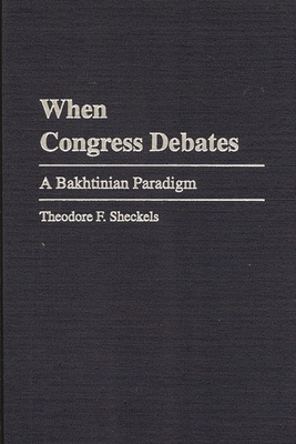 When Congress Debates: A Bakhtinian Paradigm - Sheckels, Theodore F