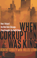 When Corruption Was King: How I Helped the Mob Rule Chicago, Then Brought the Outfit Down