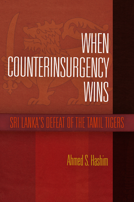 When Counterinsurgency Wins: Sri Lanka's Defeat of the Tamil Tigers - Hashim, Ahmed S