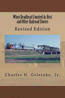 When Deadhead Counted As Rest and Other Railroad Stories - Geletzke, Charles H, Jr.