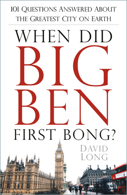 When Did Big Ben First Bong?: 101 Questions Answered About the Greatest City on Earth - Long, David