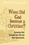 When Did God Become a Christian?: Knowing God Through the Old and New Testaments