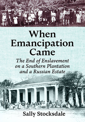 When Emancipation Came: The End of Enslavement on a Southern Plantation and a Russian Estate - Stocksdale, Sally