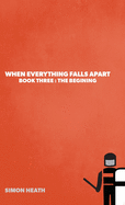 When Everything Falls Apart: Book Three: The Beginning
