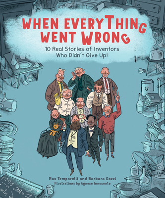 When Everything Went Wrong: 10 Real Stories of Inventors Who Didn't Give Up! - Temporelli, Max, and Gozzi, Barbara